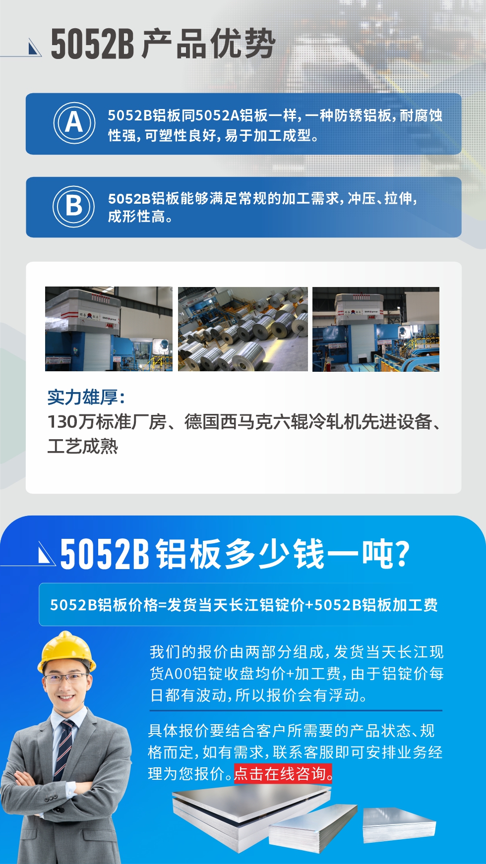 5052B鋁板產品優勢:1、5052B鋁板同5052A鋁板一樣，一種防銹鋁板，耐腐蝕性強，可塑性良好，易于加工成型。
2、5052B鋁板能夠滿足常規的加工需求，沖壓、拉伸，成形性高。